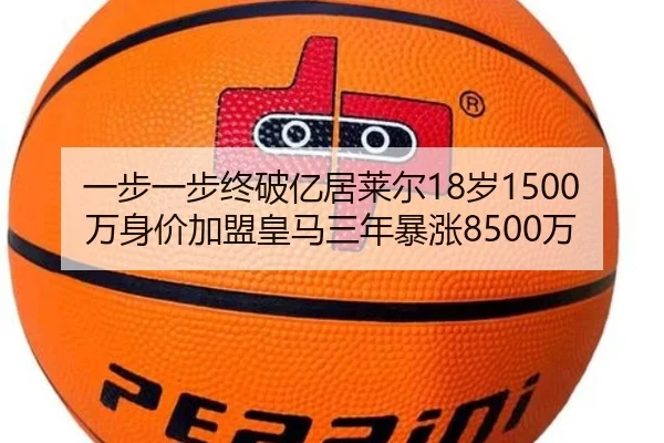 一步一步终破亿居莱尔18岁1500万身价加盟皇马三年暴涨8500万